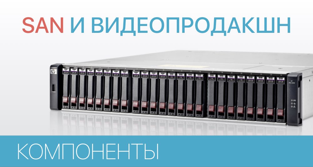 Как выбрать хранилище SAN для видео продакшн (Часть первая): Компоненты Как выбрать хранилище SAN для видео продакшн (Часть первая): Компоненты