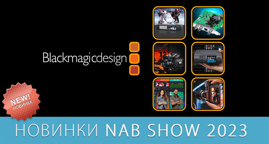 Новинки Blackmagic Design представленные на NAB Show 2023 Новинки Blackmagic Design представленные на NAB Show 2023