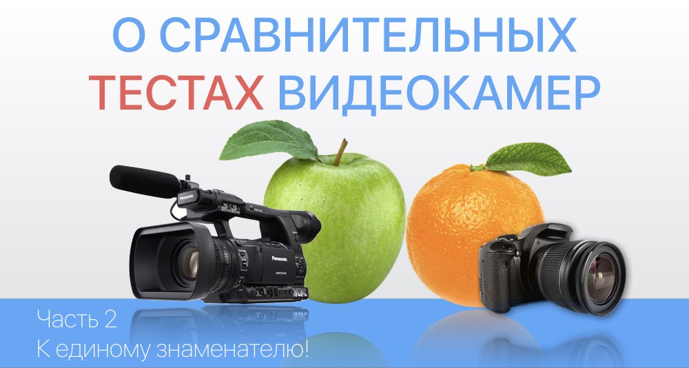 О сравнительных тестах видеокамер. Часть 2: К единому знаменателю